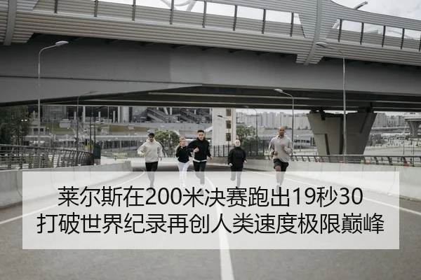 莱尔斯在200米决赛跑出19秒30 打破世界纪录再创人类速度极限巅峰（Kaiyuan Games）
