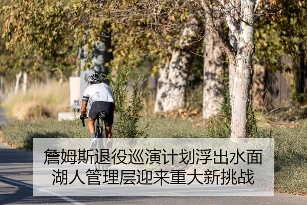 詹姆斯退役巡演计划浮出水面 湖人管理层迎来重大新挑战 | Kaiyuan Games